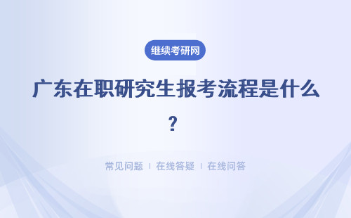广东在职研究生报考流程是什么？流程及时间详解