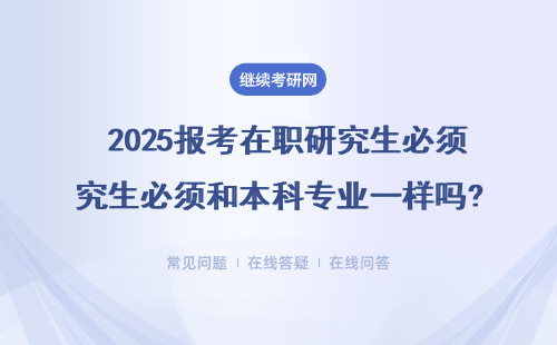  2025報考在職研究生必須和本科專業一樣嗎?可以跨專業報考嗎？