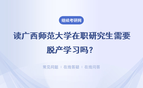 读广西师范大学在职研究生需要脱产学习吗？具体说明