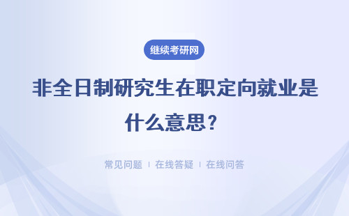 非全日制研究生在職定向就業是什么意思？有什么好處？