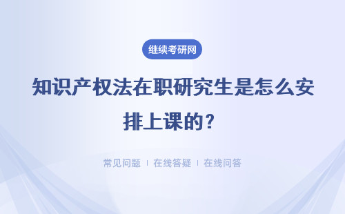 知识产权法在职研究生是怎么安排上课的？课程都学些什么？