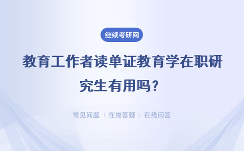 教育工作者读单证教育学在职研究生有用吗？具体说明