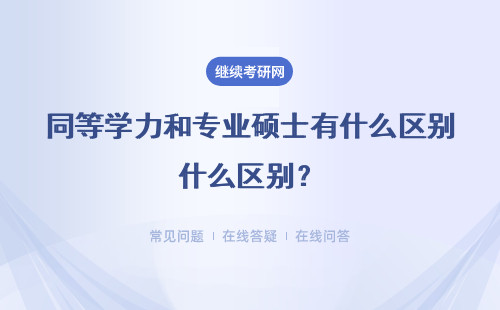 同等學力和專業碩士有什么區別？（報考條件、考試、證書）