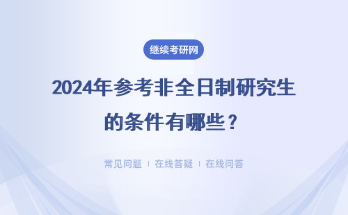 2024年參考非全日制研究生的條件有哪些？無工齡無法過審嗎？