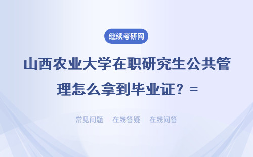 山西农业大学在职研究生公共管理怎么拿到毕业证?具体说明