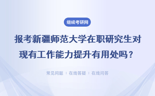 报考新疆师范大学在职研究生对现有工作能力提升有用处吗?用处体现在哪?