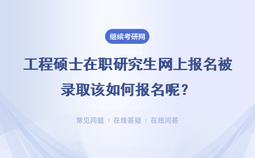 工程硕士在职研究生网上报名被录取该如何报名呢？详情