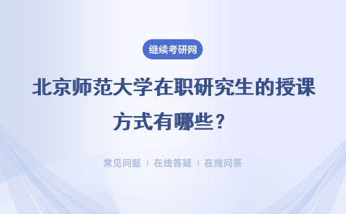北京师范大学在职研究生的授课方式有哪些？详细说明