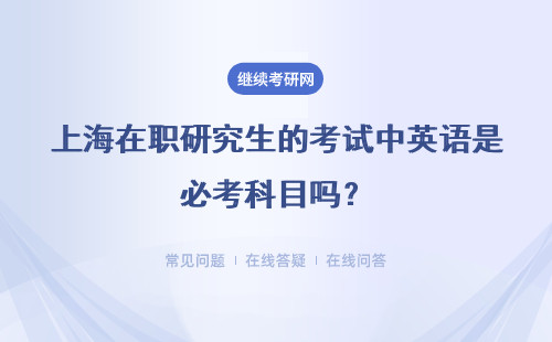 上海在职研究生的考试中英语是必考科目吗？其考试的具体难度如何呢？
