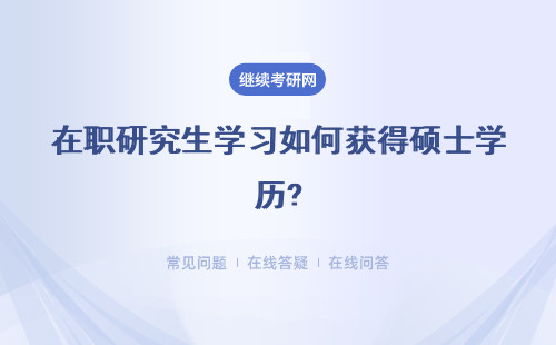 在职研究生学习如何获得硕士学历?详情