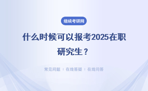 什么时候可以报考2025在职研究生？详情