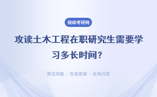 攻读土木工程在职研究生需要学习多长时间？学费是多少钱？