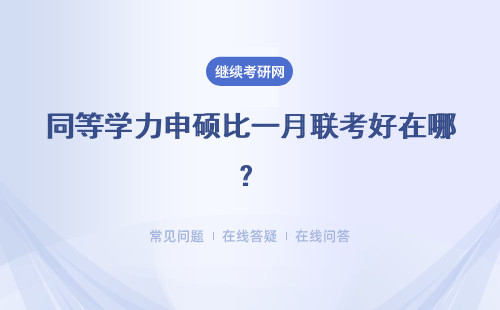 同等学力申硕比一月联考好在哪？具体有何优势？