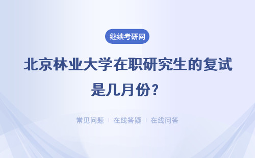 北京林业大学在职研究生的复试是几月份？如何考？