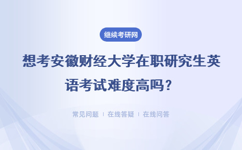 想考安徽财经大学在职研究生英语考试难度高吗？英语不好怎么办？