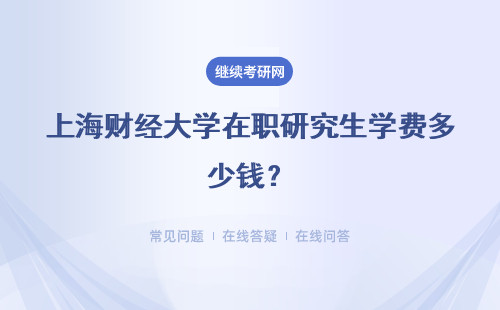 上海财经大学在职研究生学费多少钱?费用高吗?
