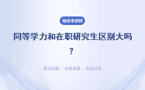 同等学力和在职研究生区别大吗？学费咋样？