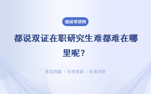 都说双证在职研究生难都难在哪里呢？是可以收获双证书吗？