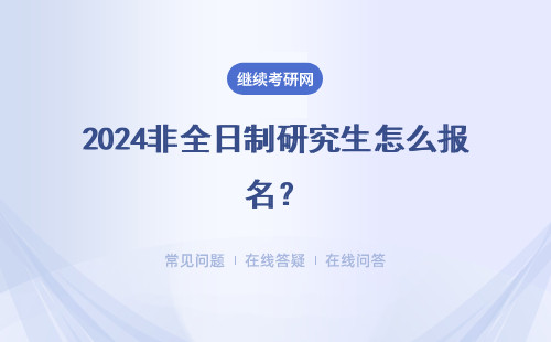 2024非全日制研究生怎么報(bào)名？具體說(shuō)明