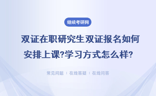  雙證在職研究生雙證報(bào)名如何安排上課?學(xué)習(xí)方式怎么樣?