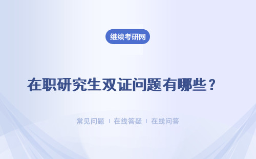 在職研究生雙證問(wèn)題有哪些？ 詳細(xì)說(shuō)明