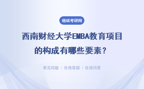 西南財經大學EMBA教育項目的構成有哪些要素？有哪些優(yōu)勢？