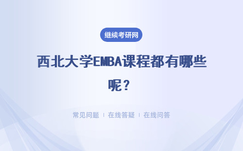 西北大學(xué)EMBA課程都有哪些呢？具體說明