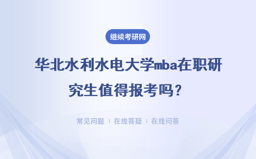 華北水利水電大學(xué)mba在職研究生值得報考嗎？報考條件是什么？