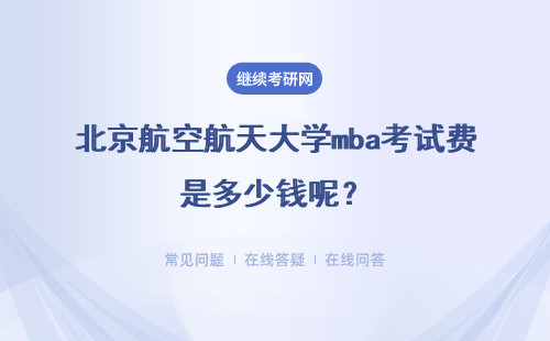 北京航空航天大學mba考試費是多少錢呢？考試一共有多少門科目呢？