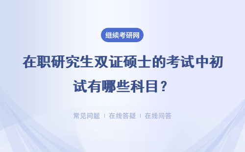 在职研究生双证硕士的考试中初试有哪些科目？复试有面试吗？