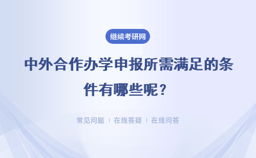 中外合作办学申报所需满足的条件有哪些呢？符合条件还需参加考试吗？