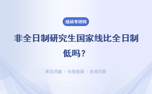 非全日制研究生國(guó)家線比全日制低嗎？詳情