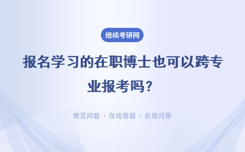 报名学习的在职博士也可以跨专业报考吗？具体说明