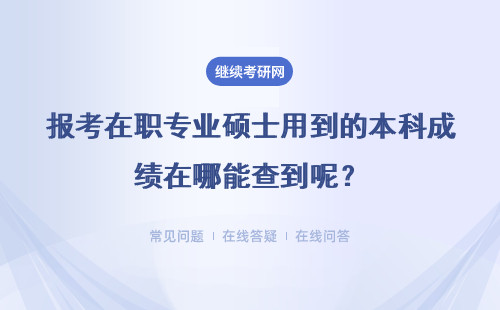 报考在职专业硕士用到的本科成绩在哪能查到呢？专科学历能报考吗？