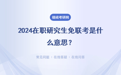 2024在职研究生免联考是什么意思？申报价值受影响吗？