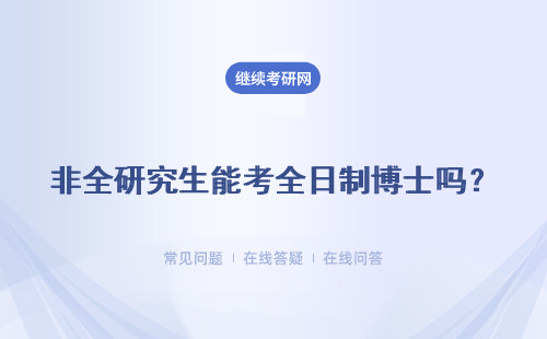 非全研究生能考全日制博士嗎？詳情