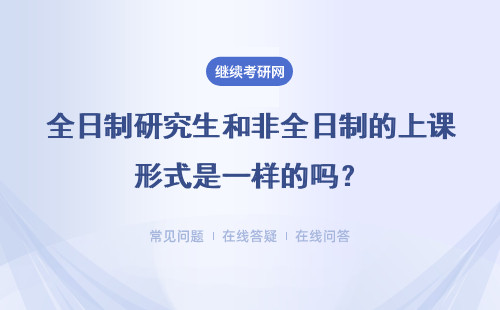 全日制研究生和非全日制的上课形式是一样的吗？有什么区别？