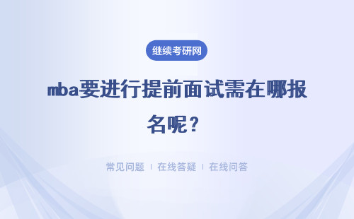 mba要进行提前面试需在哪报名呢？提前面试的整体难度很高吗？
