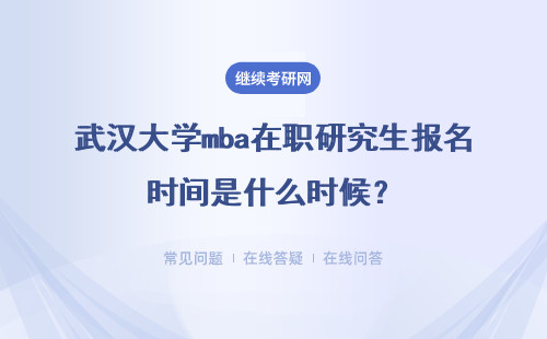 武汉大学mba在职研究生报名时间是什么时候?详情