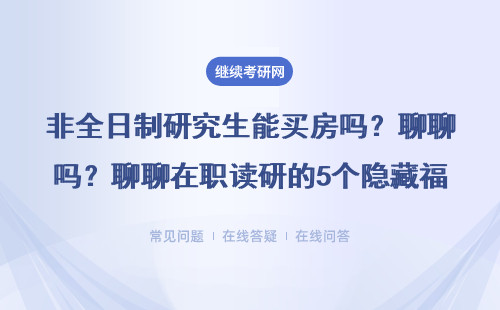 非全日制研究生能買房嗎？聊聊在職讀研的5個隱藏福利