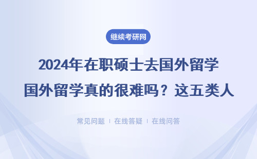 2024年在职硕士去国外留学真的很难吗？这五类人千万别碰！附免联考MBA/MEM避坑指南