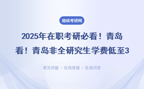 2025年在职考研必看！青岛非全研究生学费低至3万，这三类人千万别错过