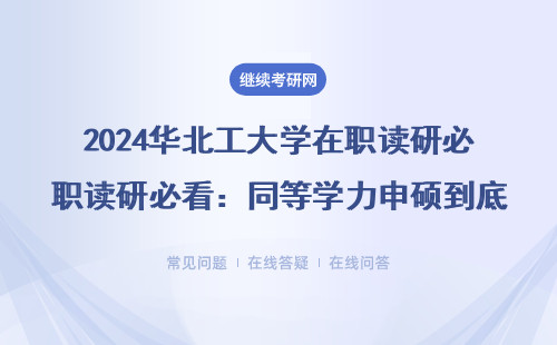 2024华北工大学在职读研必看：同等学力申硕到底值不值？