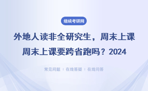 外地人讀非全研究生，周末上課要跨省跑嗎？2024報考必看