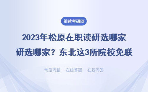 2023年松原在职读研选哪家？东北这3所院校免联考申硕最稳妥