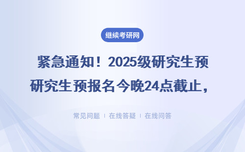 紧急通知！2025级研究生预报名今晚24点截止，这些专业容易错过