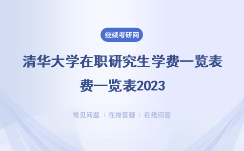清华大学在职研究生学费一览表2023（附表格）