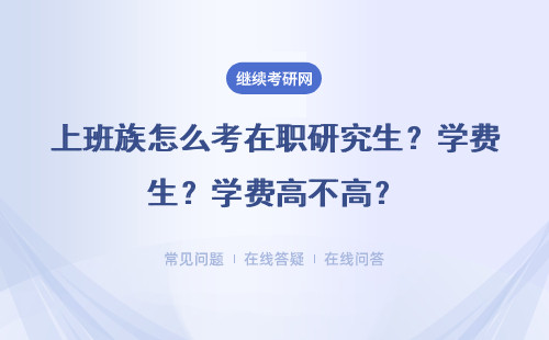 上班族怎么考在职研究生？学费高不高？