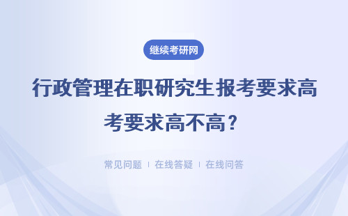 行政管理在職研究生報考要求高不高？有經驗要求嗎？