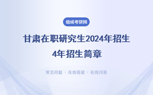 甘肃在职研究生2024年招生简章（附招生院校、条件、时间详情表）
